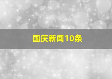 国庆新闻10条