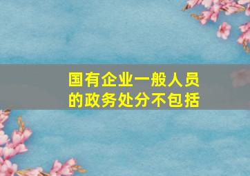 国有企业一般人员的政务处分不包括