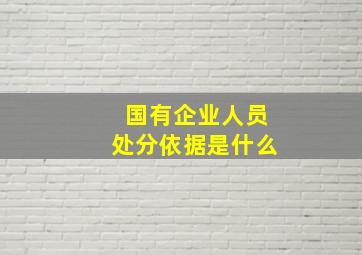 国有企业人员处分依据是什么