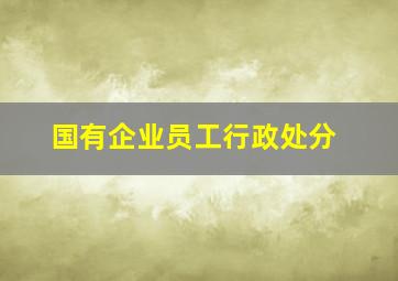 国有企业员工行政处分