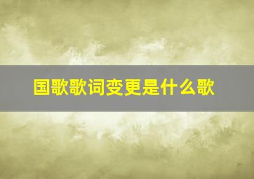 国歌歌词变更是什么歌