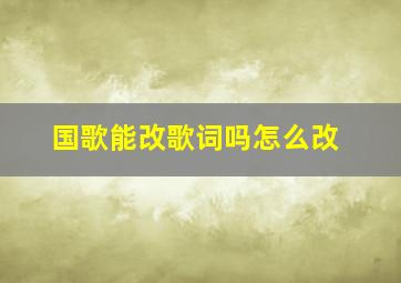 国歌能改歌词吗怎么改