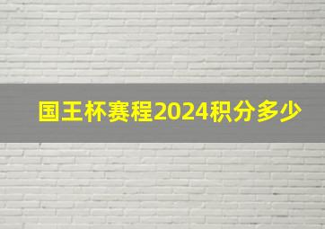 国王杯赛程2024积分多少