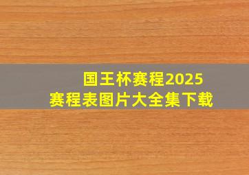 国王杯赛程2025赛程表图片大全集下载