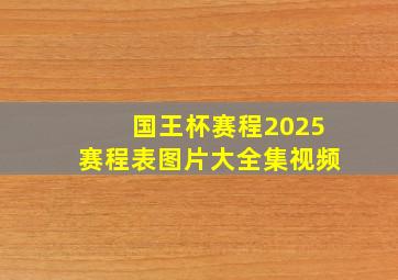 国王杯赛程2025赛程表图片大全集视频