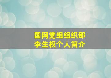 国网党组组织部李生权个人简介