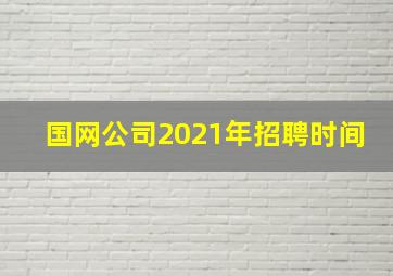 国网公司2021年招聘时间