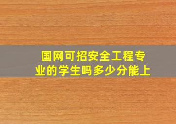 国网可招安全工程专业的学生吗多少分能上