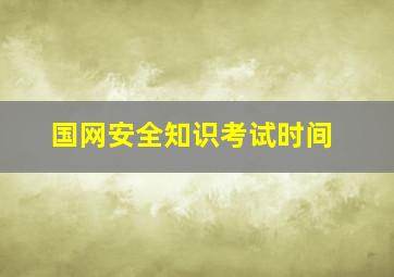 国网安全知识考试时间