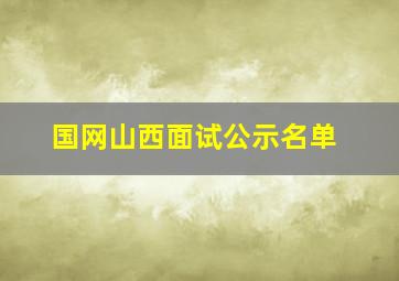 国网山西面试公示名单