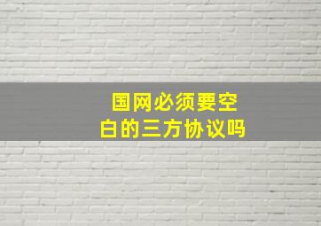 国网必须要空白的三方协议吗