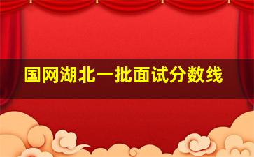 国网湖北一批面试分数线