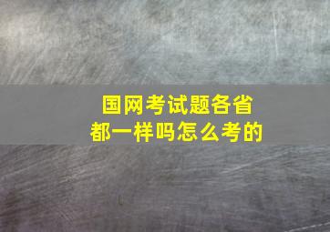 国网考试题各省都一样吗怎么考的