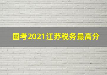 国考2021江苏税务最高分