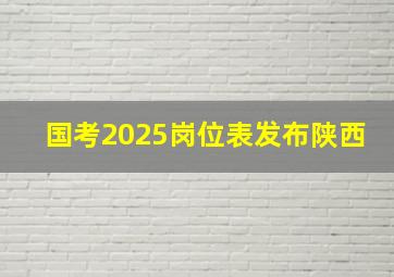 国考2025岗位表发布陕西