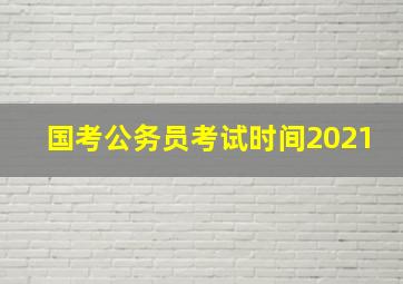 国考公务员考试时间2021