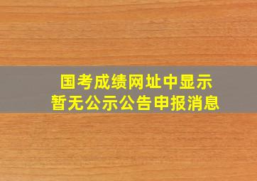 国考成绩网址中显示暂无公示公告申报消息