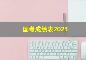 国考成绩表2023