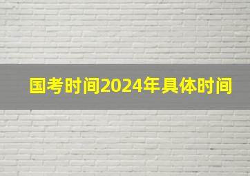 国考时间2024年具体时间