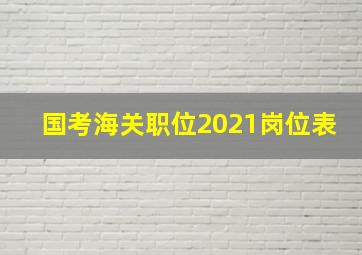 国考海关职位2021岗位表