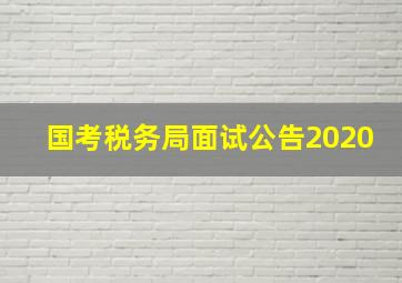 国考税务局面试公告2020