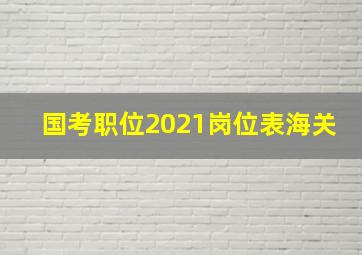 国考职位2021岗位表海关