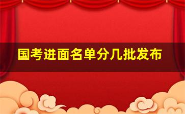 国考进面名单分几批发布