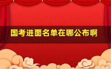 国考进面名单在哪公布啊