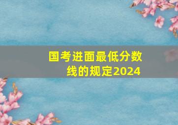 国考进面最低分数线的规定2024