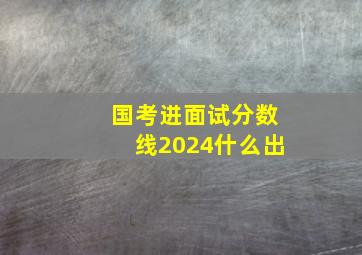 国考进面试分数线2024什么出