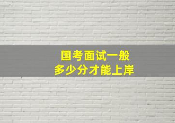 国考面试一般多少分才能上岸