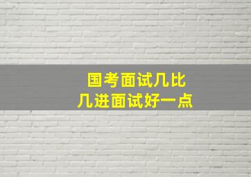 国考面试几比几进面试好一点