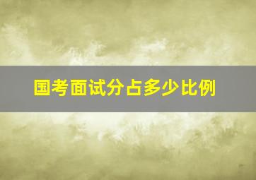 国考面试分占多少比例