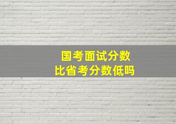 国考面试分数比省考分数低吗