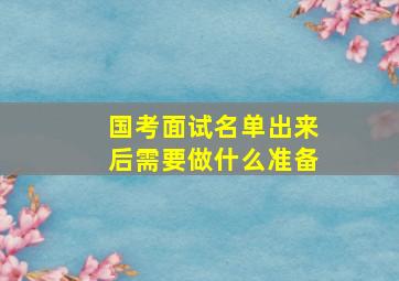 国考面试名单出来后需要做什么准备