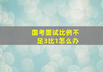 国考面试比例不足3比1怎么办