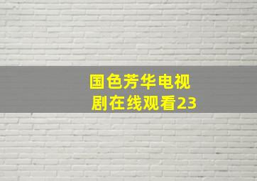 国色芳华电视剧在线观看23