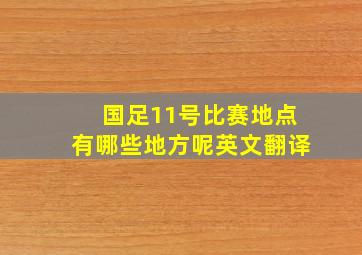 国足11号比赛地点有哪些地方呢英文翻译