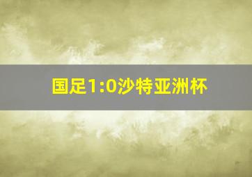 国足1:0沙特亚洲杯