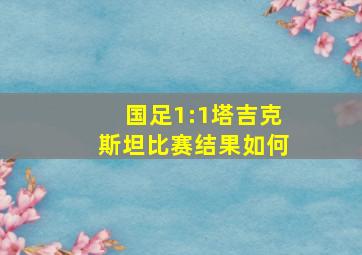 国足1:1塔吉克斯坦比赛结果如何