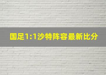 国足1:1沙特阵容最新比分