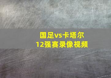 国足vs卡塔尔12强赛录像视频