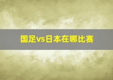 国足vs日本在哪比赛