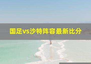 国足vs沙特阵容最新比分