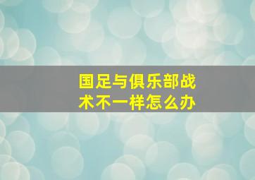 国足与俱乐部战术不一样怎么办