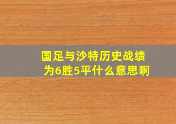 国足与沙特历史战绩为6胜5平什么意思啊