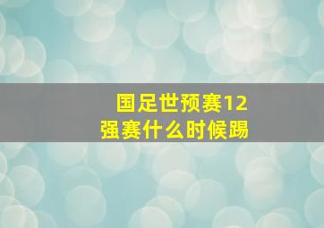 国足世预赛12强赛什么时候踢