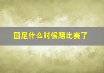 国足什么时候踢比赛了