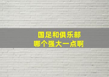 国足和俱乐部哪个强大一点啊