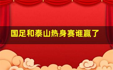 国足和泰山热身赛谁赢了